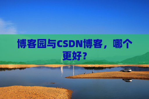博客园与CSDN博客，哪个更好？