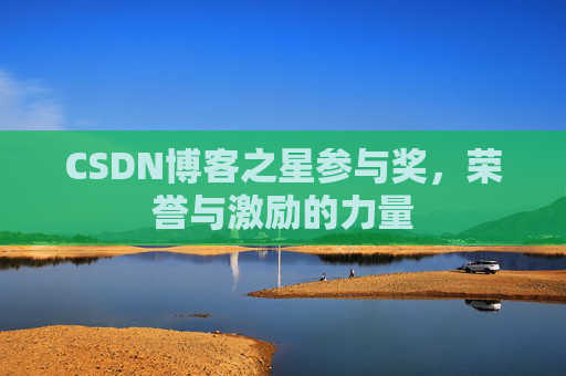 CSDN博客之星参与奖,荣誉与激励的力量 CSDN博客之星参与奖,荣誉与激励的力量