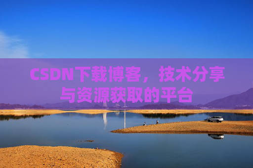 CSDN下载博客，技术分享与资源获取的平台